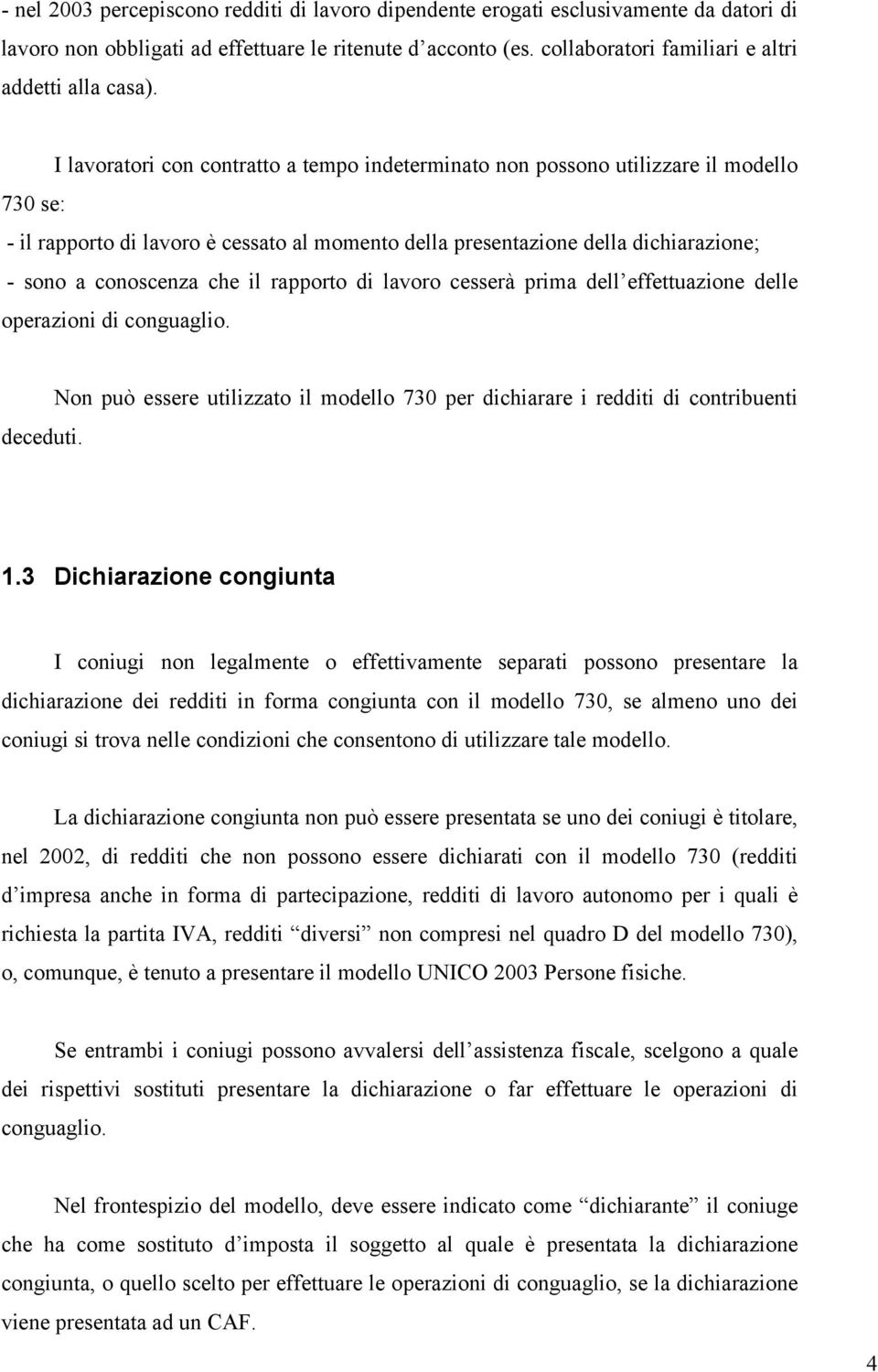 I lavoratori con contratto a tempo indeterminato non possono utilizzare il modello 730 se: - il rapporto di lavoro è cessato al momento della presentazione della dichiarazione; - sono a conoscenza