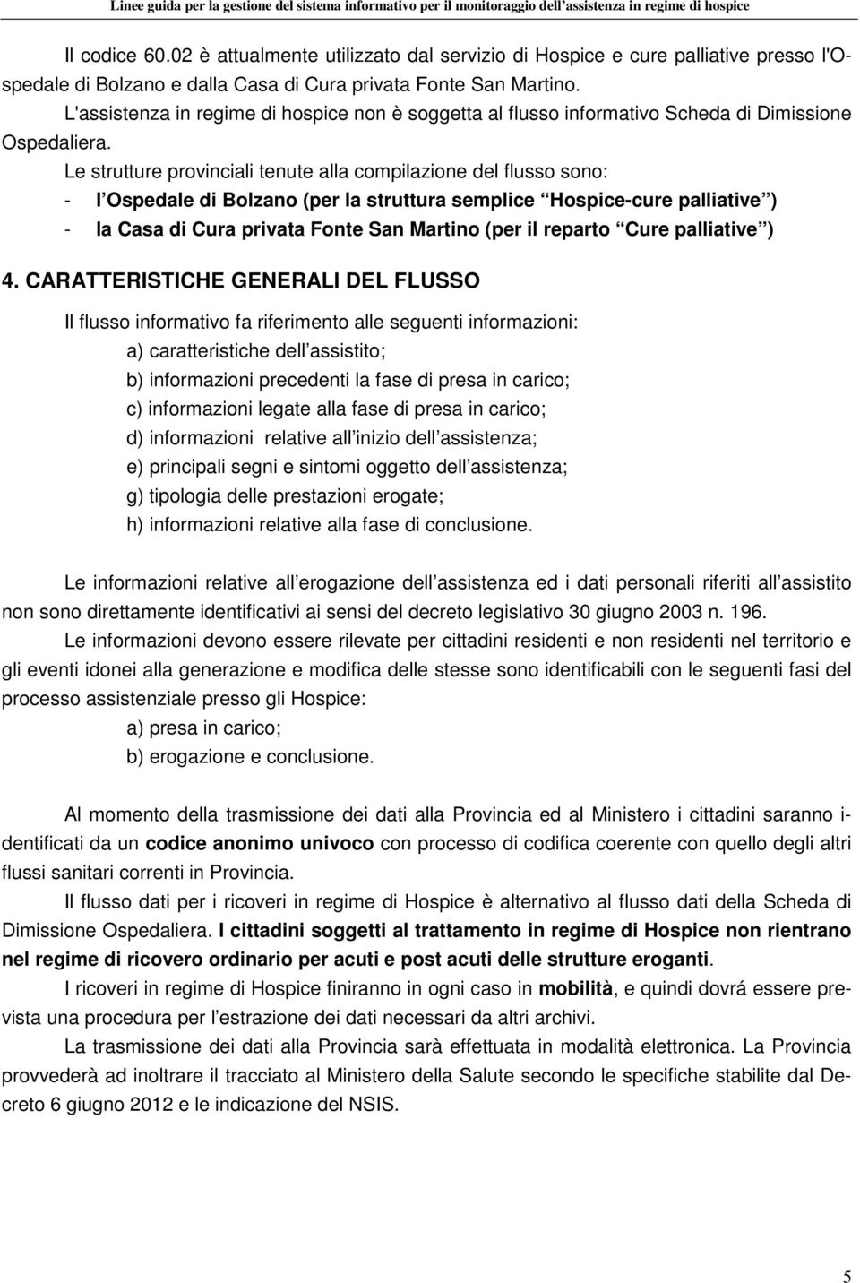 Le strutture provinciali tenute alla compilazione del flusso sono: - l Ospedale di Bolzano (per la struttura semplice Hospice-cure palliative ) - la Casa di Cura privata Fonte San Martino (per il