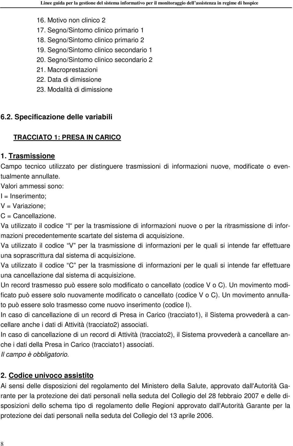 Trasmissione Campo tecnico utilizzato per distinguere trasmissioni di informazioni nuove, modificate o eventualmente annullate. Valori ammessi sono: I = Inserimento; V = Variazione; C = Cancellazione.