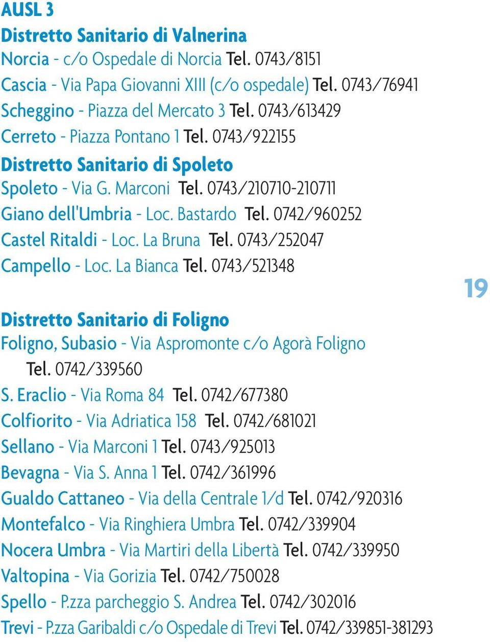 0742/960252 Castel Ritaldi - Loc. La Bruna Tel. 0743/252047 Campello - Loc. La Bianca Tel. 0743/521348 Distretto Sanitario di Foligno Foligno, Subasio - Via Aspromonte c/o Agorà Foligno Tel.