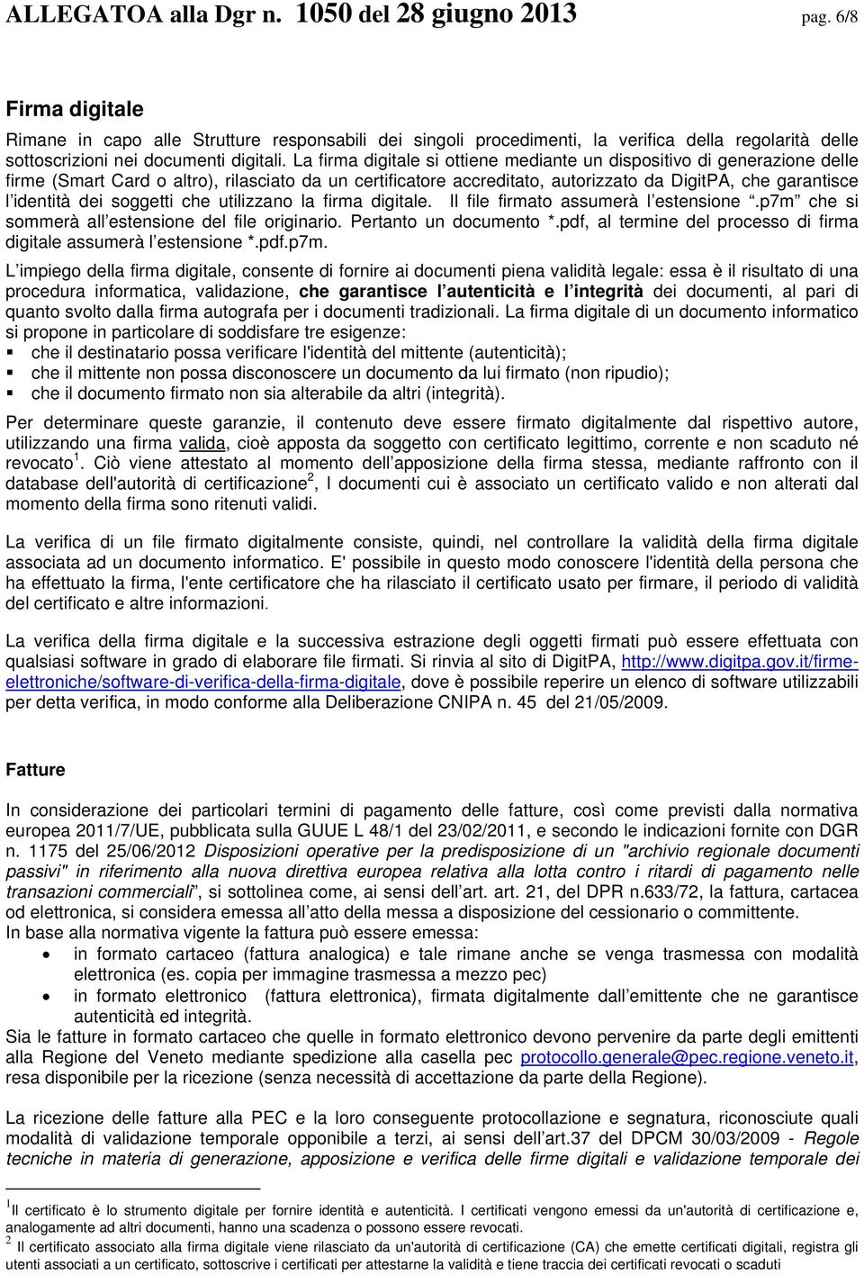 La firma digitale si ottiene mediante un dispositivo di generazione delle firme (Smart Card o altro), rilasciato da un certificatore accreditato, autorizzato da DigitPA, che garantisce l identità dei