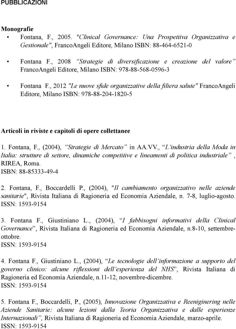 , 2012 "Le nuove sfide organizzative della filiera salute" FrancoAngeli Editore, Milano ISBN: 978-88-204-1820-5 Articoli in riviste e capitoli di opere collettanee 1. Fontana, F.