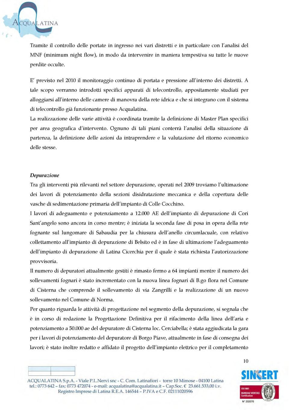 A tale scopo verranno introdotti specifici apparati di telecontrollo, appositamente studiati per alloggiarsi all interno delle camere di manovra della rete idrica e che si integrano con il sistema di