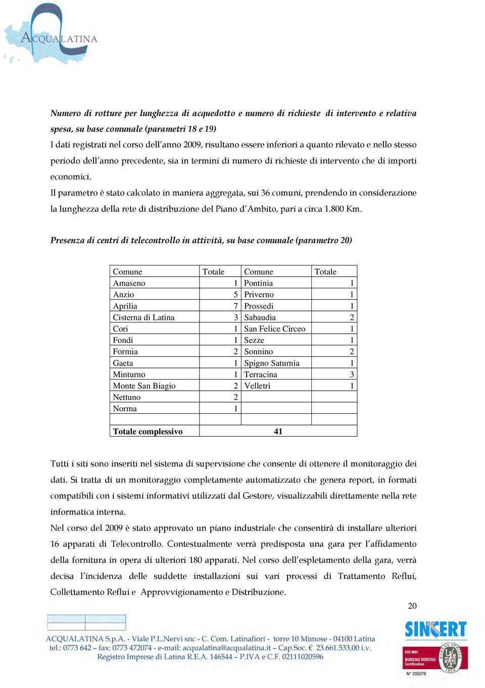 Il parametro è stato calcolato in maniera aggregata, sui 36 comuni, prendendo in considerazione la lunghezza della rete di distribuzione del Piano d Ambito, pari a circa 1.800 Km.