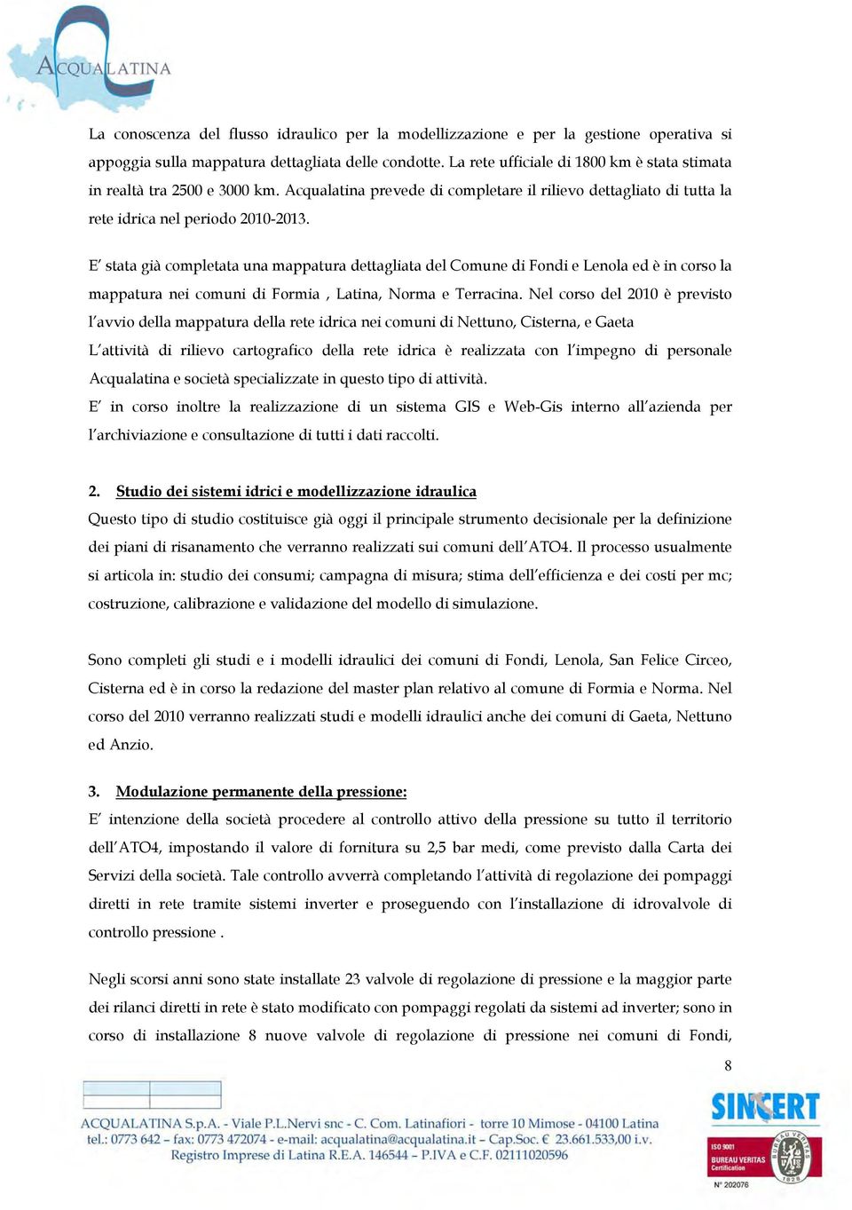 E stata già completata una mappatura dettagliata del Comune di Fondi e Lenola ed è in corso la mappatura nei comuni di Formia, Latina, Norma e Terracina.