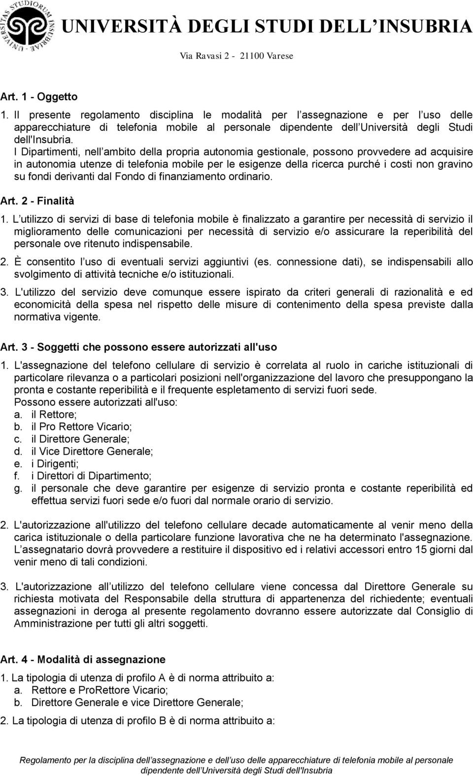 I Dipartimenti, nell ambito della propria autonomia gestionale, possono provvedere ad acquisire in autonomia utenze di telefonia mobile per le esigenze della ricerca purché i costi non gravino su