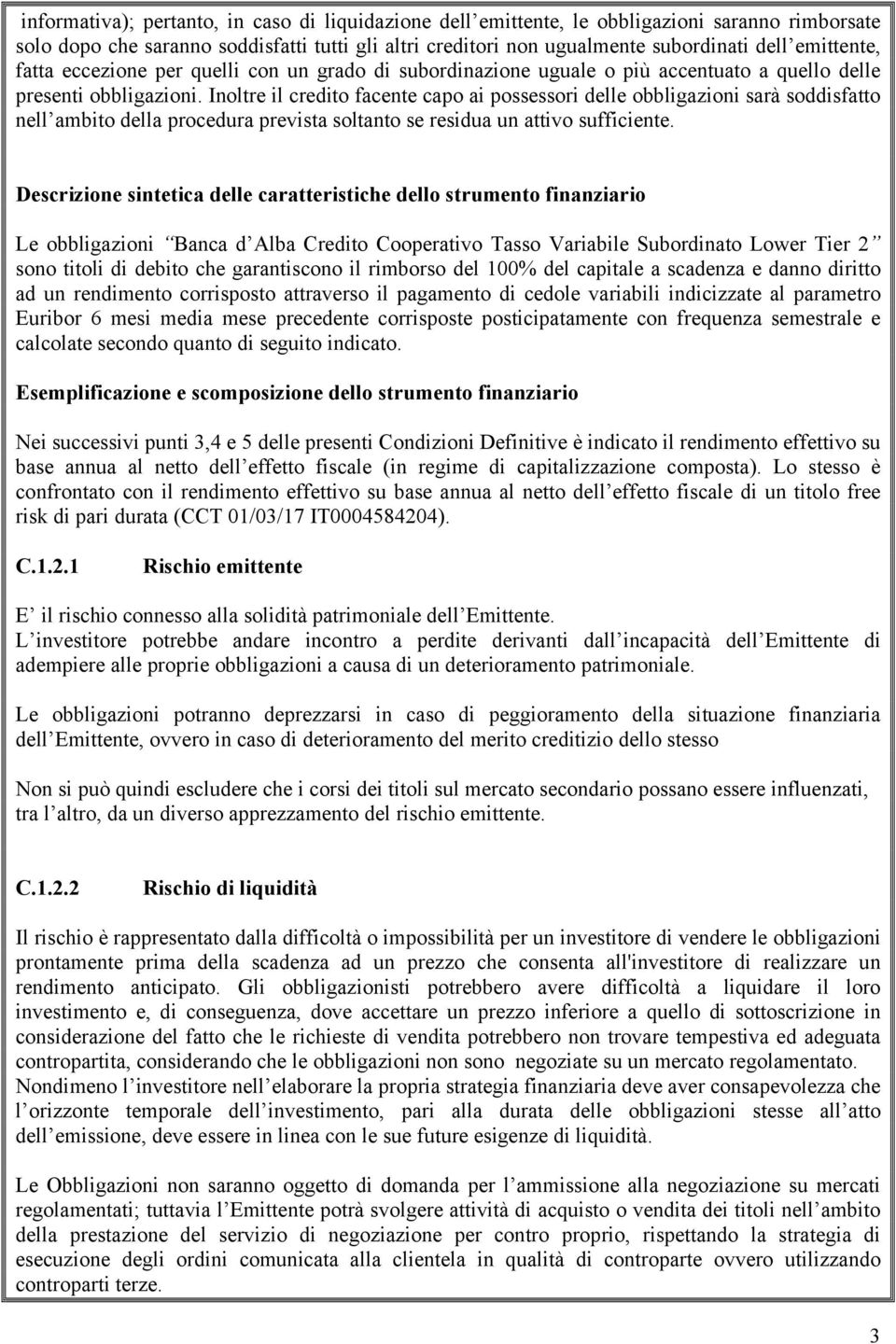 Inoltre il credito facente capo ai possessori delle obbligazioni sarà soddisfatto nell ambito della procedura prevista soltanto se residua un attivo sufficiente.