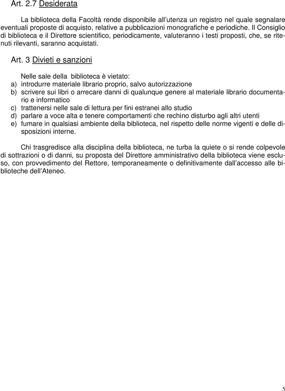 3 Divieti e sanzioni Nelle sale della biblioteca è vietato: a) introdurre materiale librario proprio, salvo autorizzazione b) scrivere sui libri o arrecare danni di qualunque genere al materiale