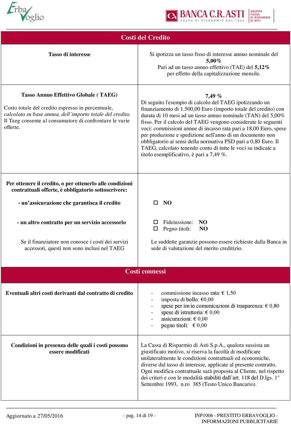 Il Taeg consente al consumatore di confrontare le varie offerte. 7,49 % Di seguito l'esempio di calcolo del TAEG ipotizzando un finanziamento di 1.