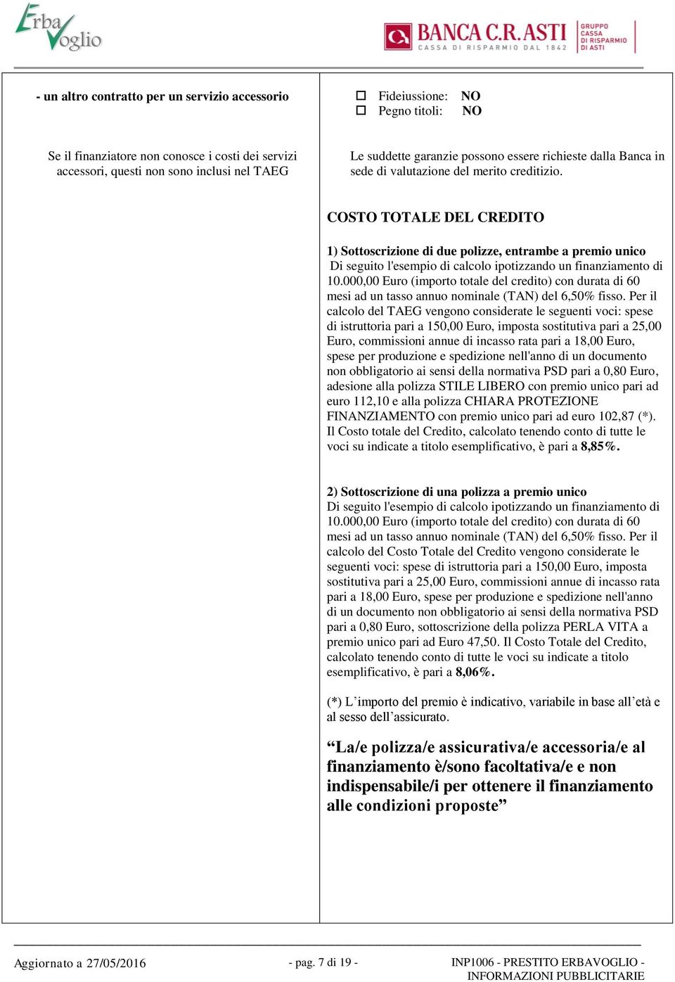 COSTO TOTALE DEL CREDITO 1) Sottoscrizione di due polizze, entrambe a premio unico Di seguito l'esempio di calcolo ipotizzando un finanziamento di 10.