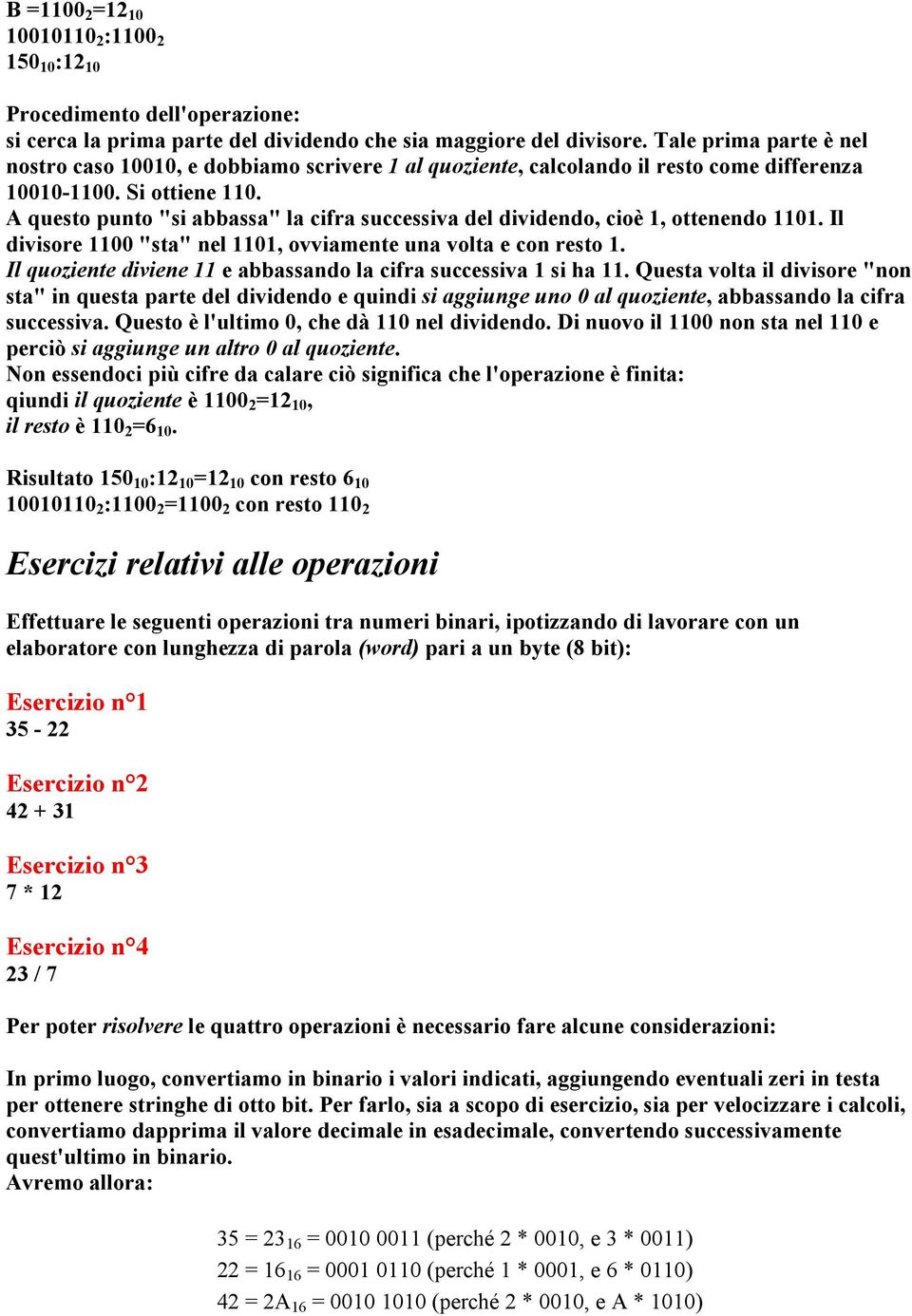 A questo punto "si abbassa" la cifra successiva del dividendo, cioè 1, ottenendo 1101. Il divisore 1100 "sta" nel 1101, ovviamente una volta e con resto 1.