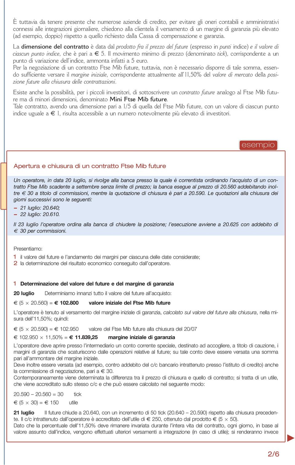 La dimensione del contratto è datadalprodotto fra il prezzo del future (espresso in punti indice) eilvaloredi ciascun punto indice, cheèpariae 5.