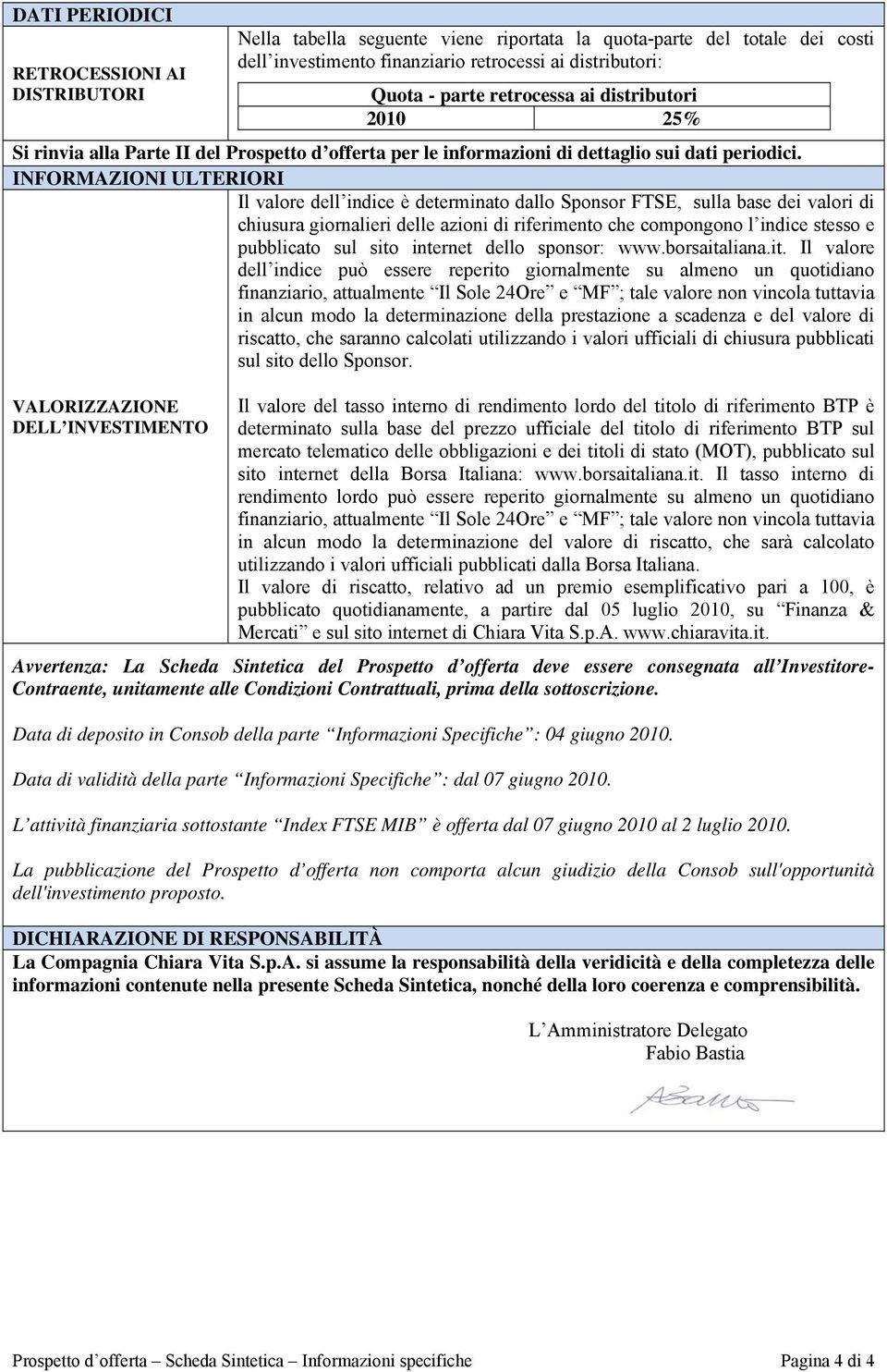 INFORMAZIONI ULTERIORI Il valore dell indice è determinato dallo Sponsor FTSE, sulla base dei valori di chiusura giornalieri delle azioni di riferimento che compongono l indice stesso e pubblicato