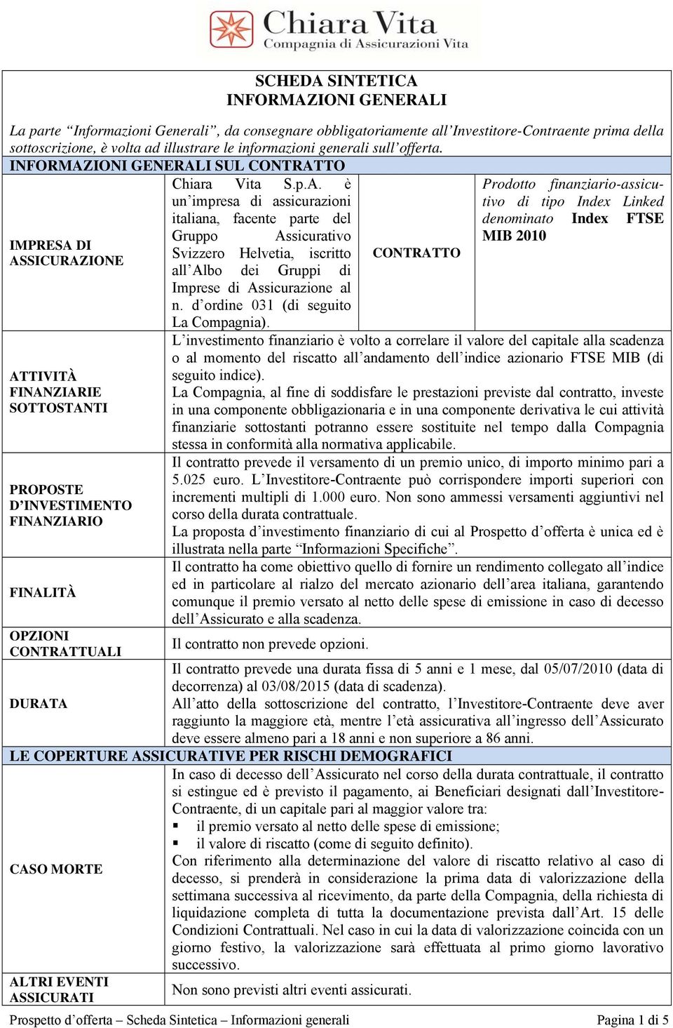 INFORMAZIONI GENERALI SUL CONTRATTO IMPRESA DI ASSICURAZIONE ATTIVITÀ FINANZIARIE SOTTOSTANTI PROPOSTE D INVESTIMENTO FINANZIARIO FINALITÀ OPZIONI CONTRATTUALI DURATA Chiara Vita S.p.A. è un impresa di assicurazioni italiana, facente parte del Gruppo Assicurativo Svizzero Helvetia, iscritto all Albo dei Gruppi di Imprese di Assicurazione al n.