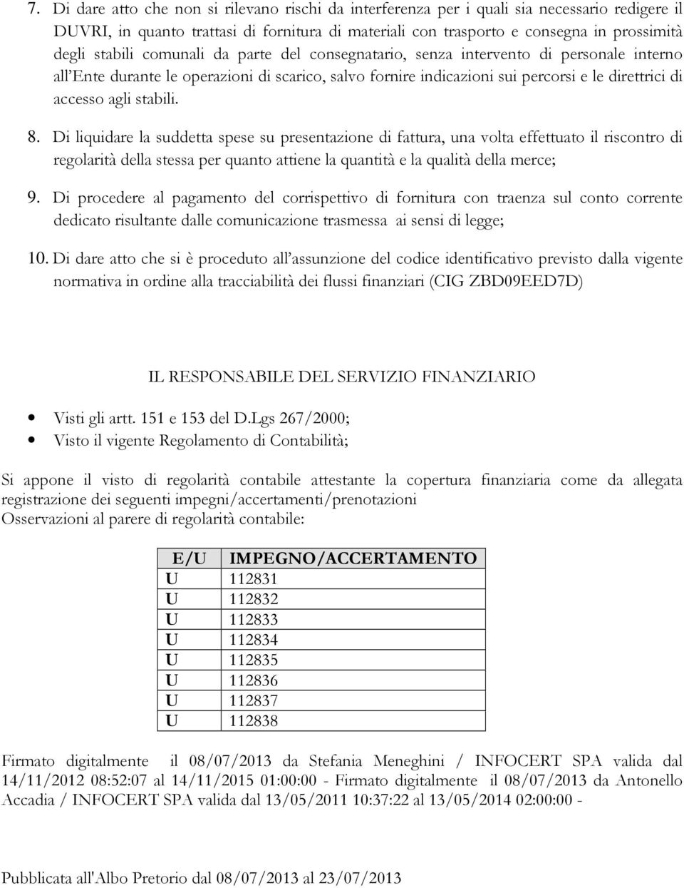 stabili. 8. Di liquidare la suddetta spese su presentazione di fattura, una volta effettuato il riscontro di regolarità della stessa per quanto attiene la quantità e la qualità della merce; 9.