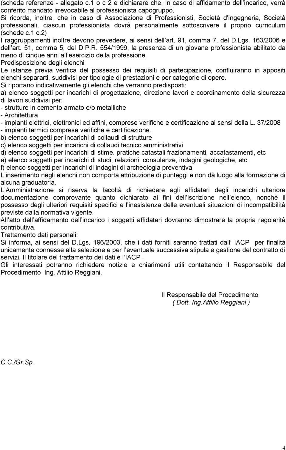 c.1 c.2) I raggruppamenti inoltre devono prevedere, ai sensi dell art. 91, comma 7, del D.Lgs. 163/2006 e dell art. 51, comma 5, del D.P.R.