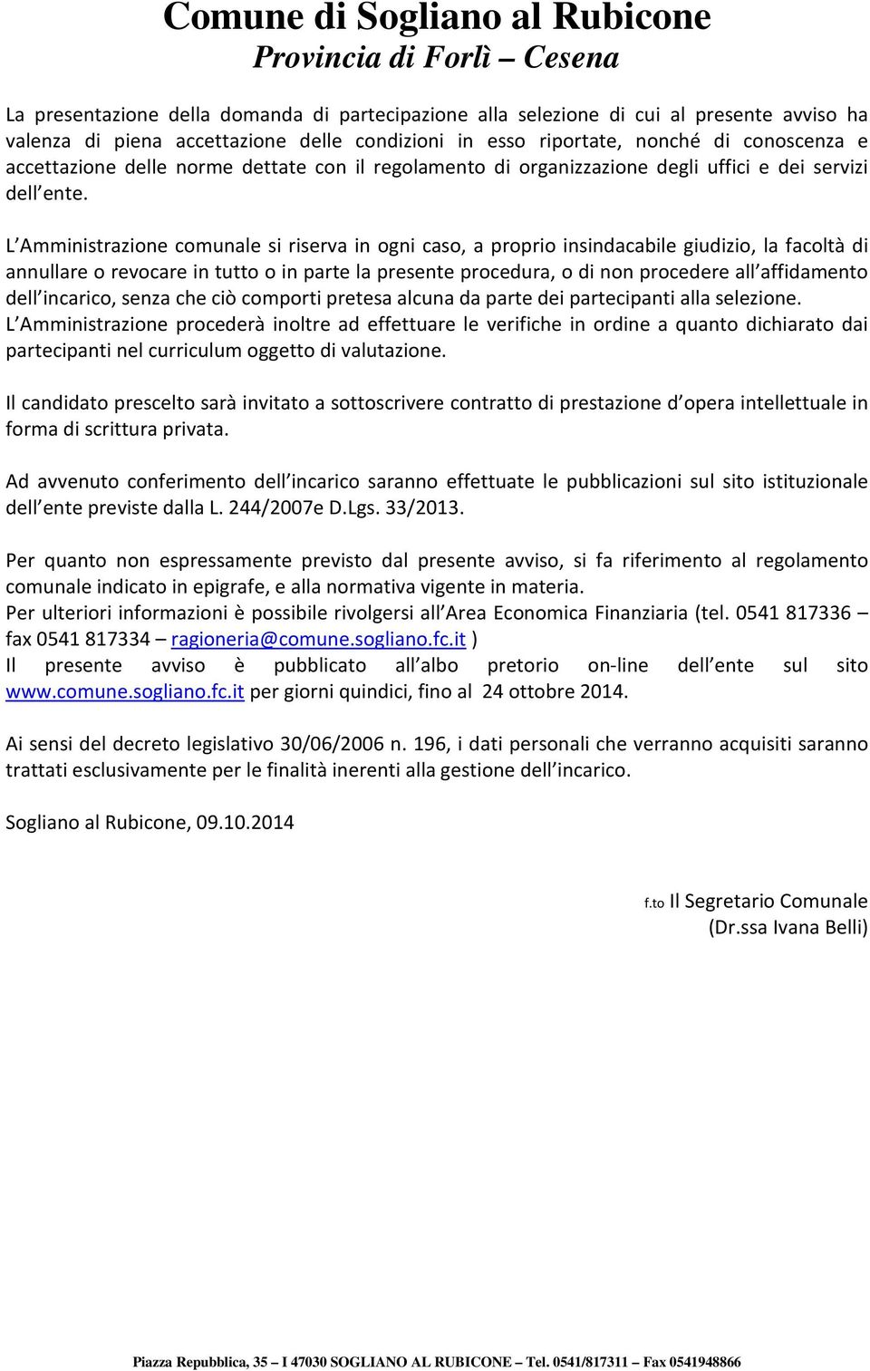 L Amministrazione comunale si riserva in ogni caso, a proprio insindacabile giudizio, la facoltà di annullare o revocare in tutto o in parte la presente procedura, o di non procedere all affidamento