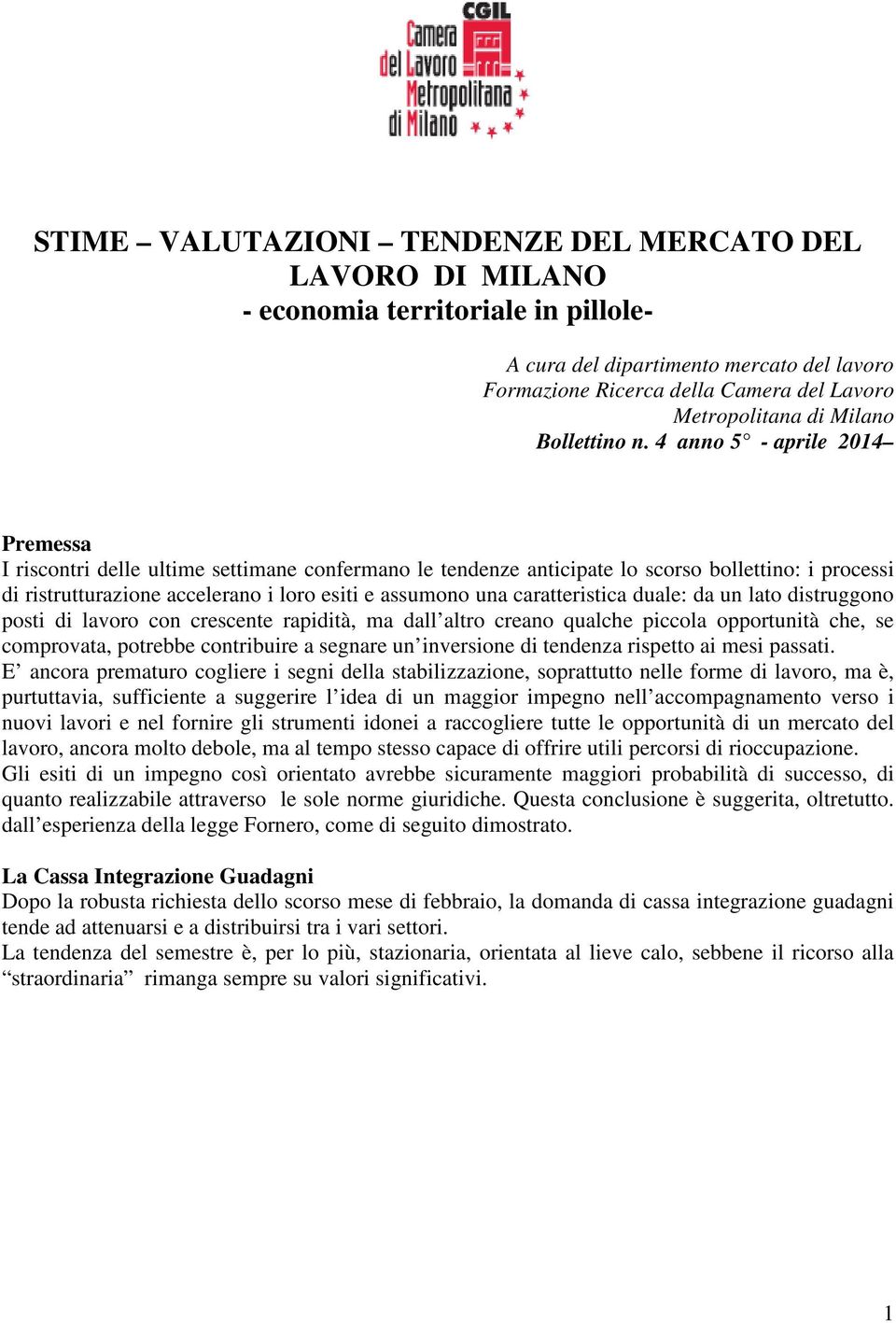 4 anno 5 - aprile 2014 Premessa I riscontri delle ultime settimane confermano le tendenze anticipate lo scorso bollettino: i processi di ristrutturazione accelerano i loro esiti e assumono una