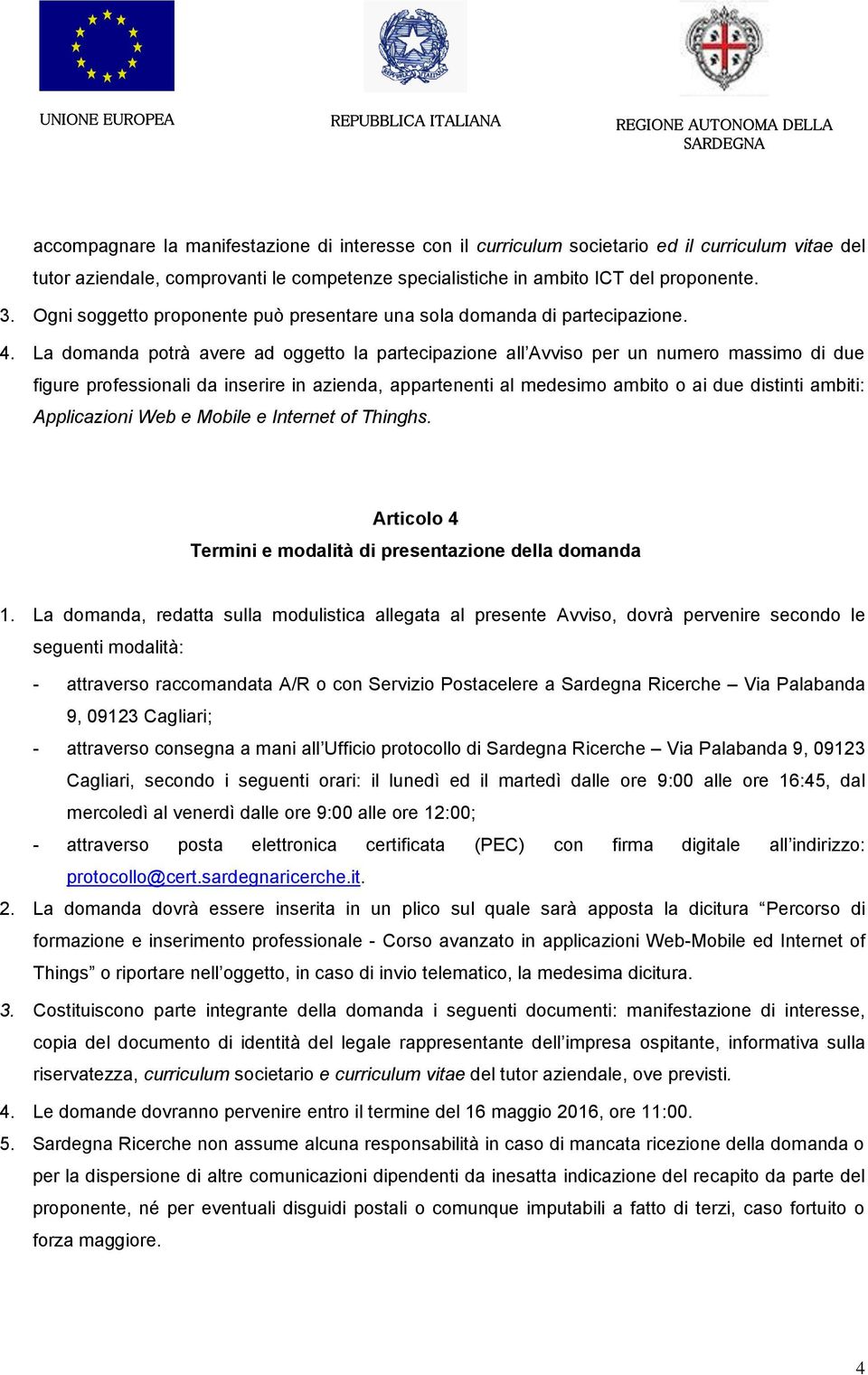 La domanda potrà avere ad oggetto la partecipazione all Avviso per un numero massimo di due figure professionali da inserire in azienda, appartenenti al medesimo ambito o ai due distinti ambiti: