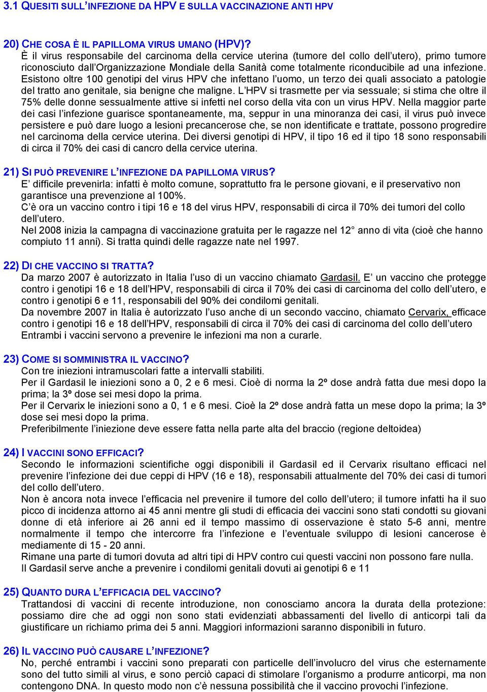 infezione. Esistono oltre 100 genotipi del virus HPV che infettano l uomo, un terzo dei quali associato a patologie del tratto ano genitale, sia benigne che maligne.