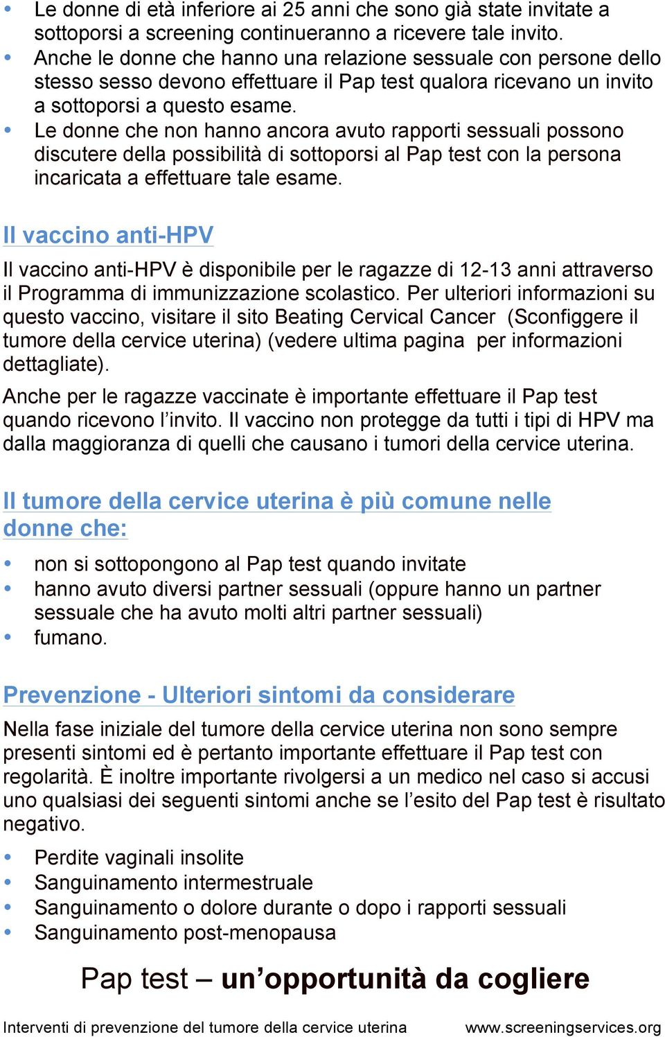 Le donne che non hanno ancora avuto rapporti sessuali possono discutere della possibilità di sottoporsi al Pap test con la persona incaricata a effettuare tale esame.