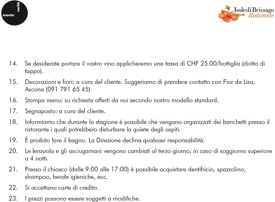 Informiamo che durante la stagione è possibile che vengano organizzati dei banchetti presso il ristorante i quali potrebbero disturbare la quiete degli ospiti. 19. È proibito fare il bagno.