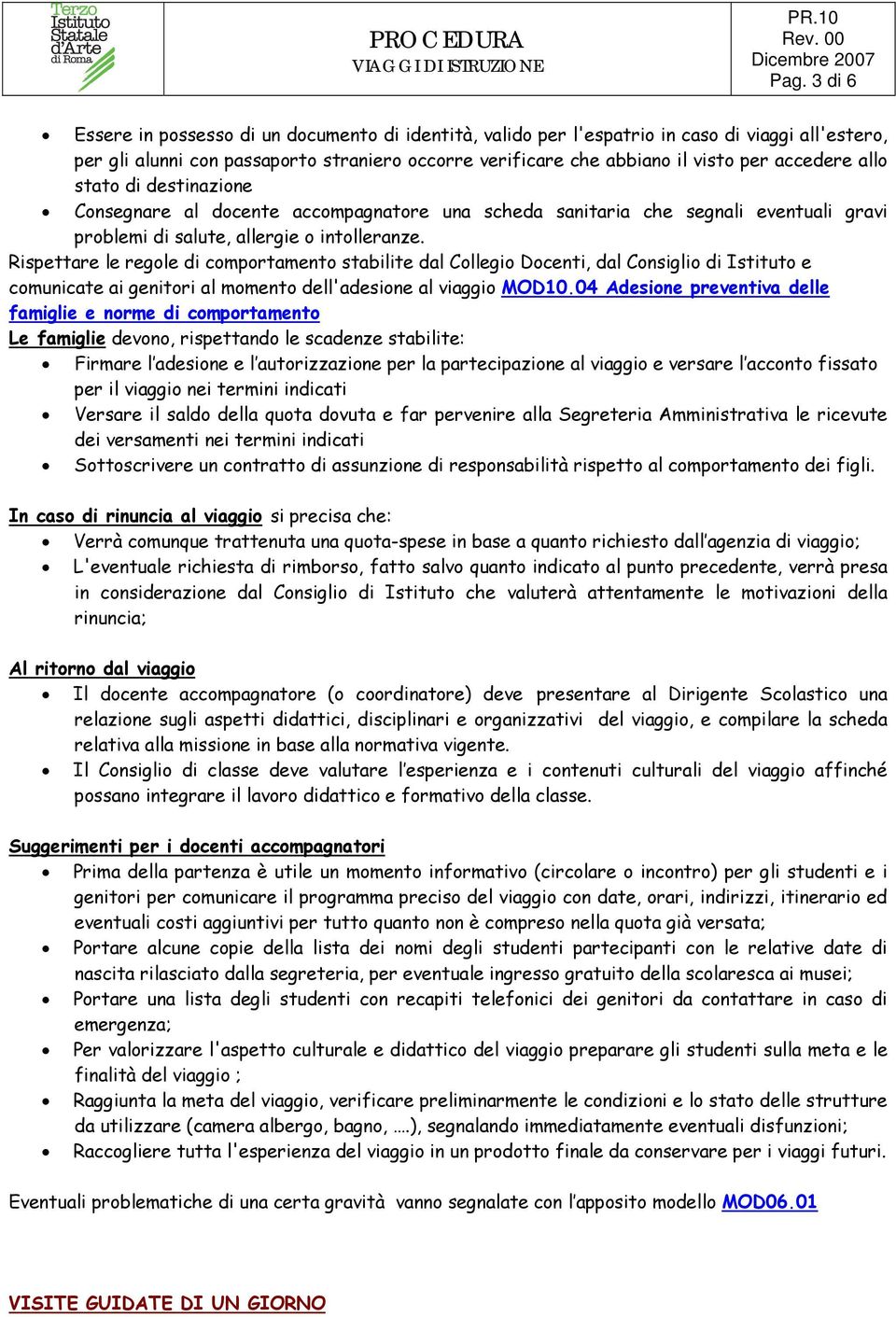 Rispettare le regole di comportamento stabilite dal Collegio Docenti, dal Consiglio di Istituto e comunicate ai genitori al momento dell'adesione al viaggio MOD10.