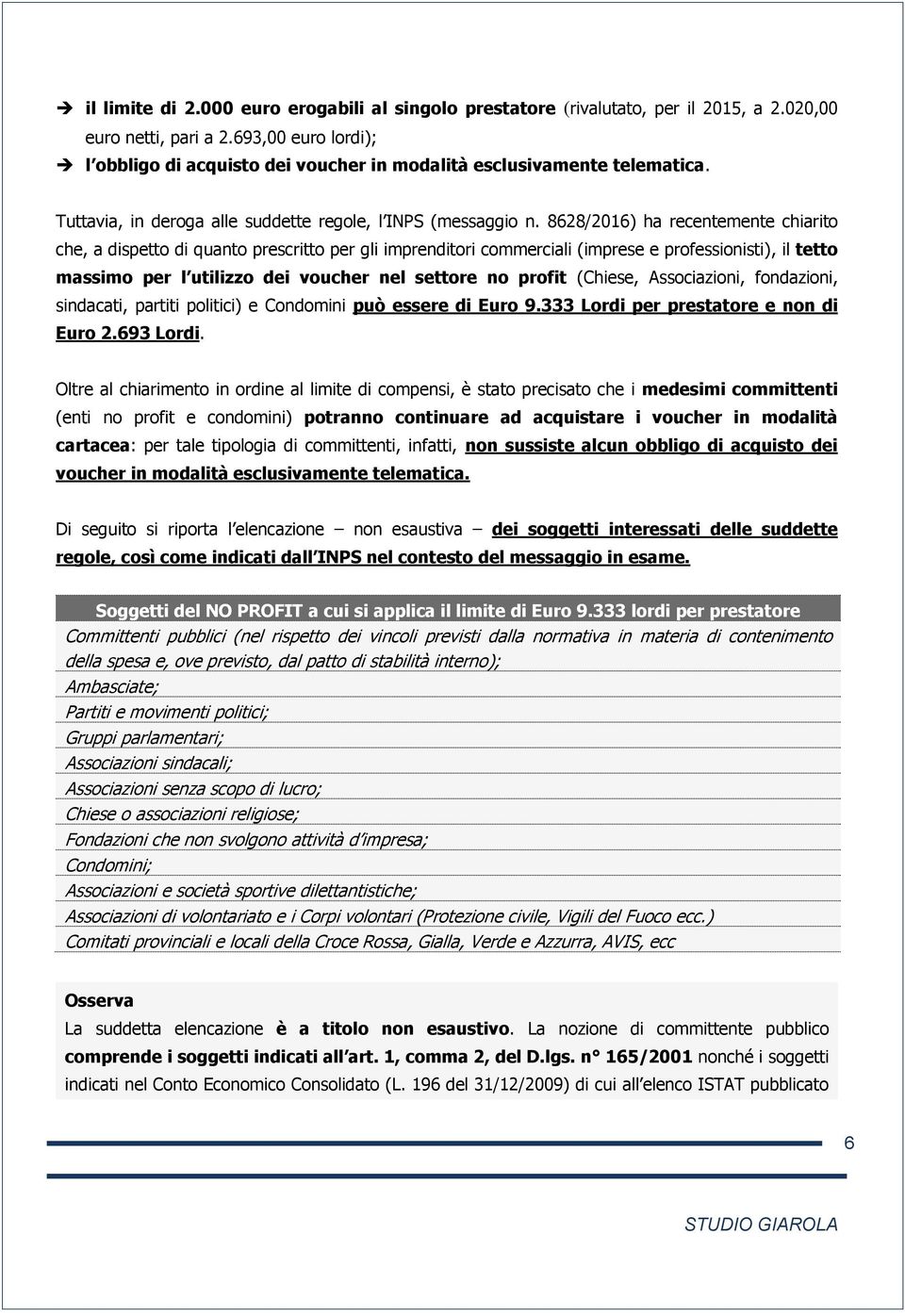 8628/2016) ha recentemente chiarito che, a dispetto di quanto prescritto per gli imprenditori commerciali (imprese e professionisti), il tetto massimo per l utilizzo dei voucher nel settore no profit