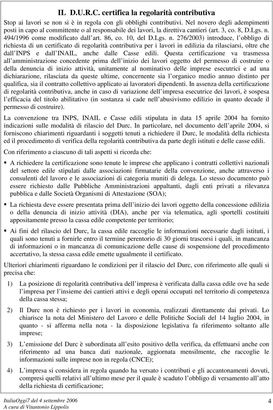 Questa certificazione va trasmessa all amministrazione concedente prima dell inizio dei lavori oggetto del permesso di costruire o della denuncia di inizio attività, unitamente al nominativo delle