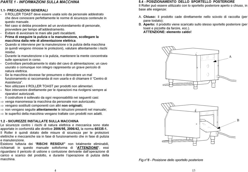 - Nel caso si debba procedere ad un avvicendamento di personale, provvedere per tempo all addestramento. - Evitare di avvicinare le mani alle parti riscaldanti.