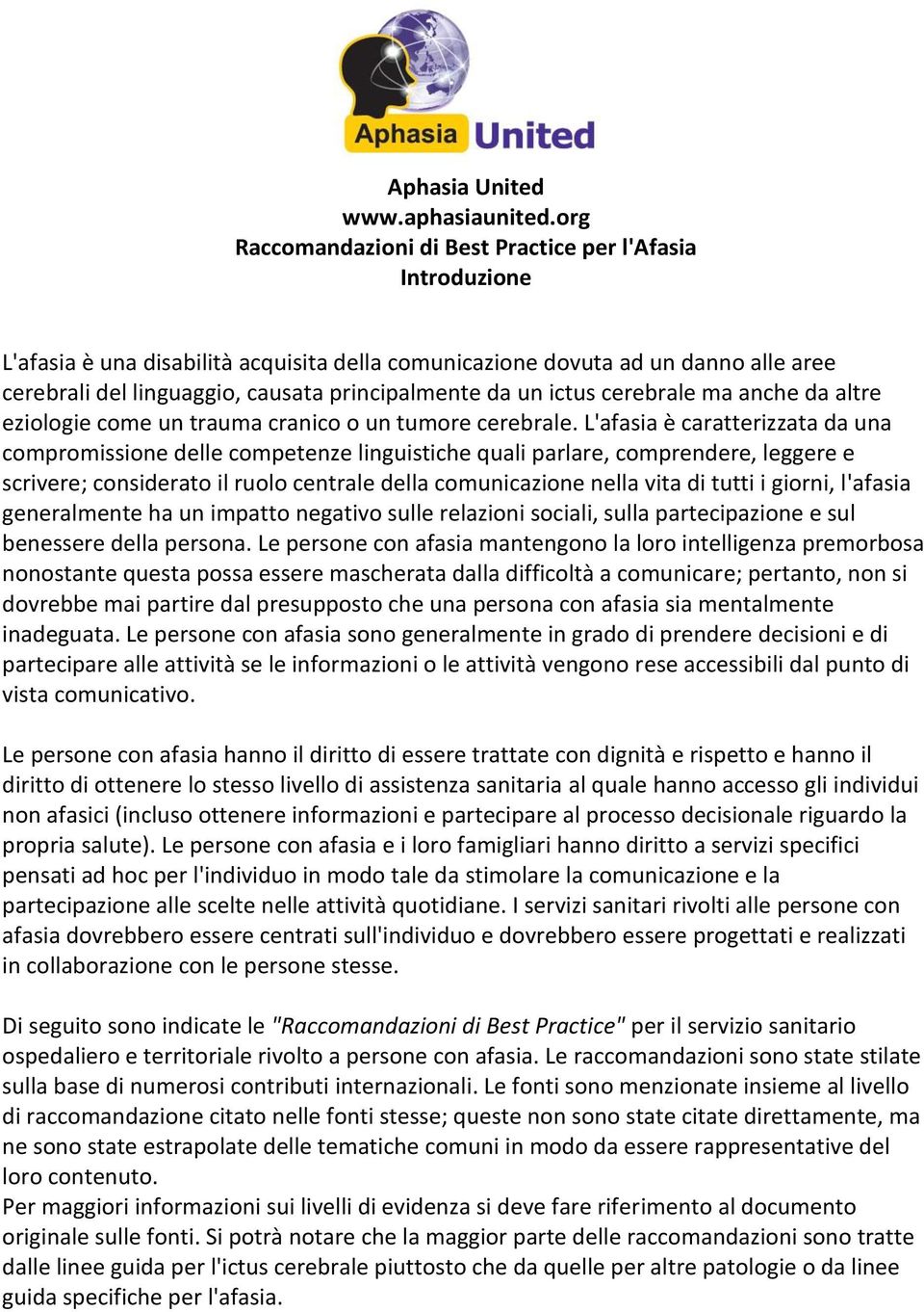 un ictus cerebrale ma anche da altre eziologie come un trauma cranico o un tumore cerebrale.