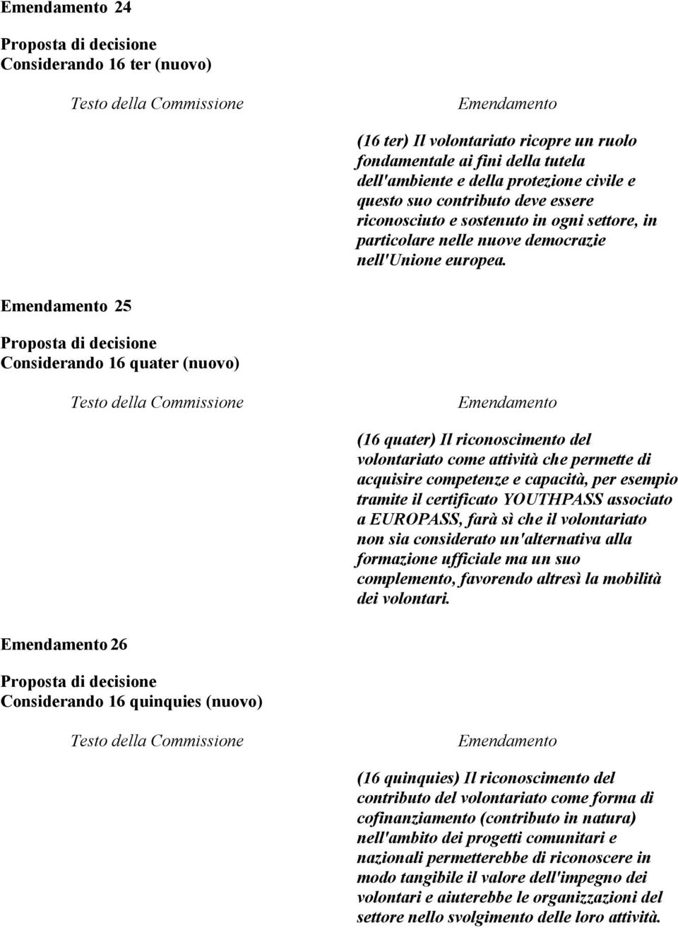 25 Considerando 16 quater (nuovo) (16 quater) Il riconoscimento del volontariato come attività che permette di acquisire competenze e capacità, per esempio tramite il certificato YOUTHPASS associato