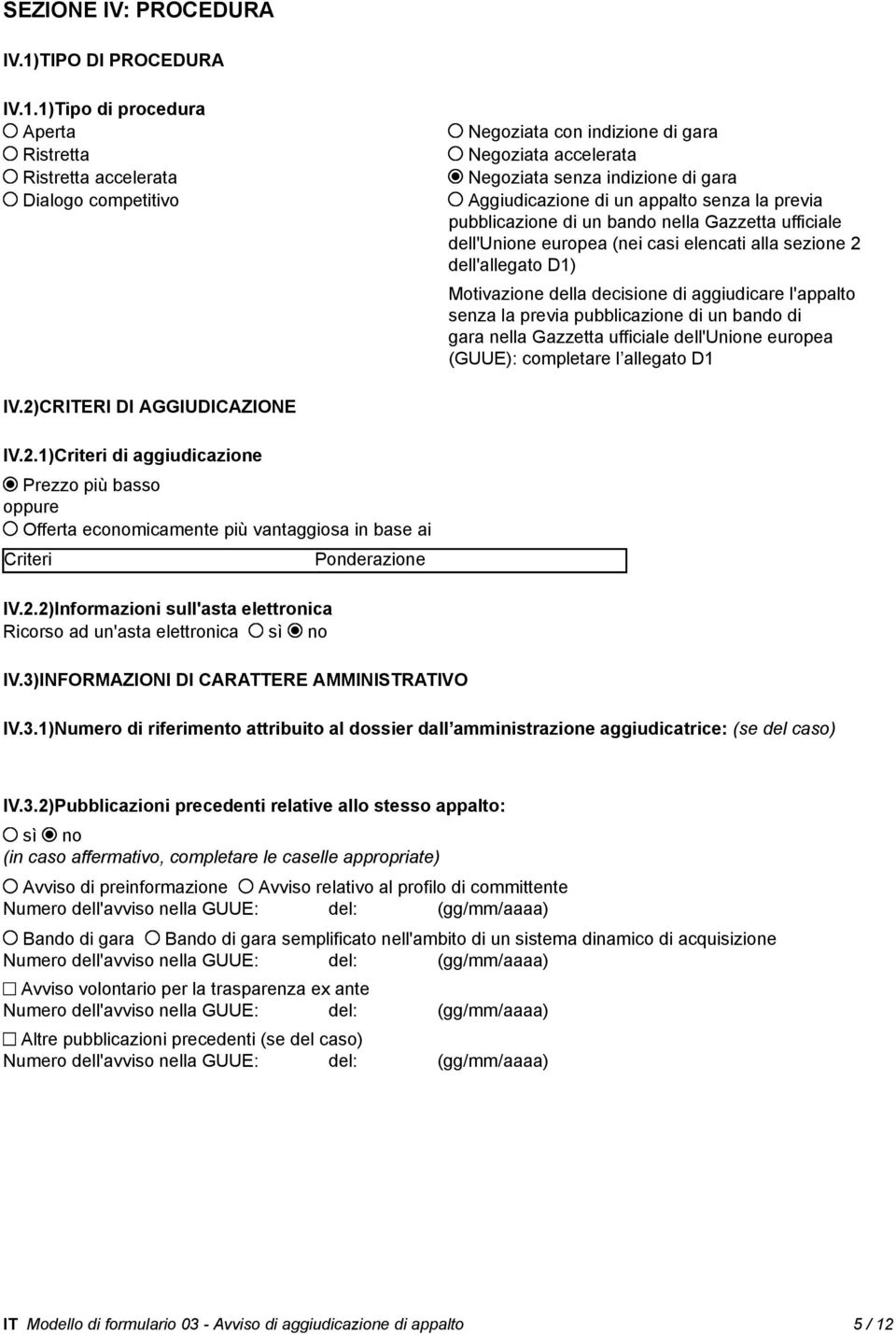 1)Tipo di procedura Aperta Ristretta Ristretta accelerata Dialogo competitivo Negoziata con indizione di gara Negoziata accelerata Negoziata senza indizione di gara Aggiudicazione di un appalto senza