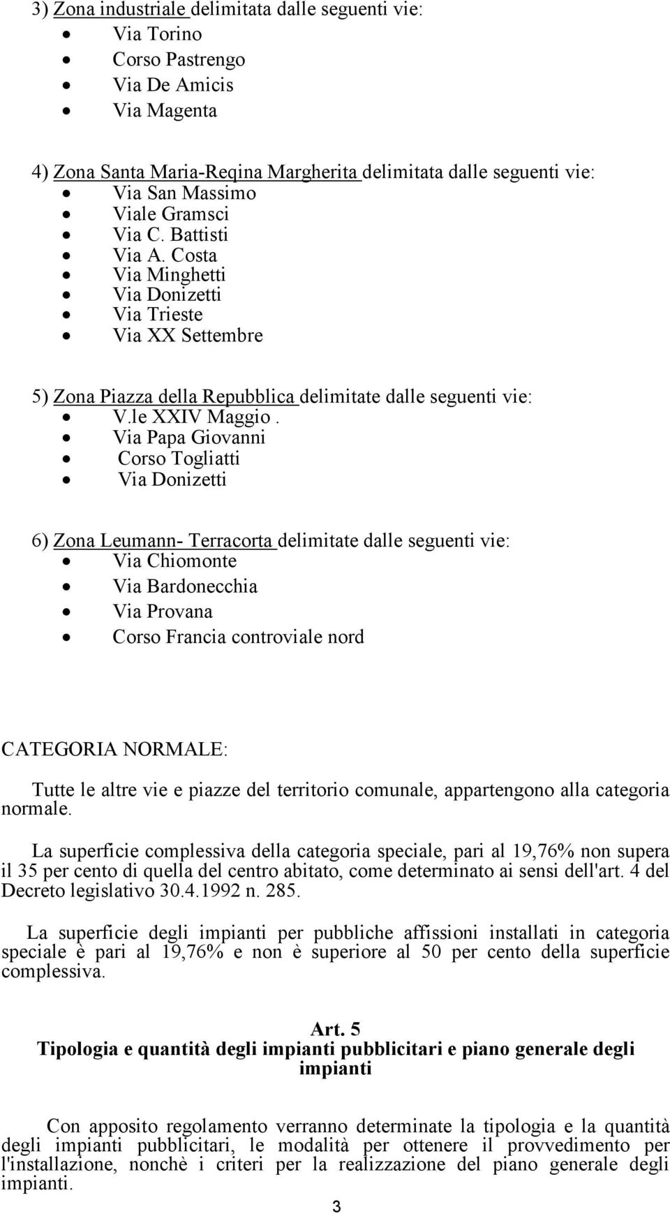 Via Papa Giovanni Corso Togliatti Via Donizetti 6) Zona Leumann- Terracorta delimitate dalle seguenti vie: Via Chiomonte Via Bardonecchia Via Provana Corso Francia controviale nord CATEGORIA NORMALE: