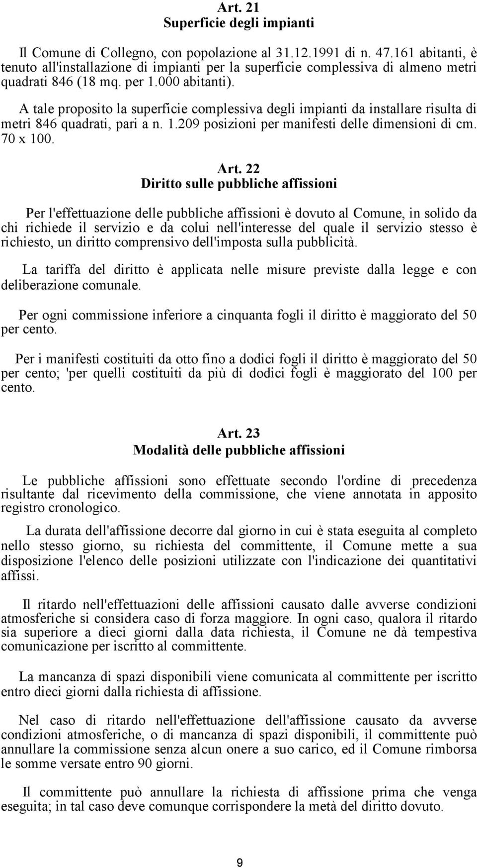 A tale proposito la superficie complessiva degli impianti da installare risulta di metri 846 quadrati, pari a n. 1.209 posizioni per manifesti delle dimensioni di cm. 70 x 100. Art.