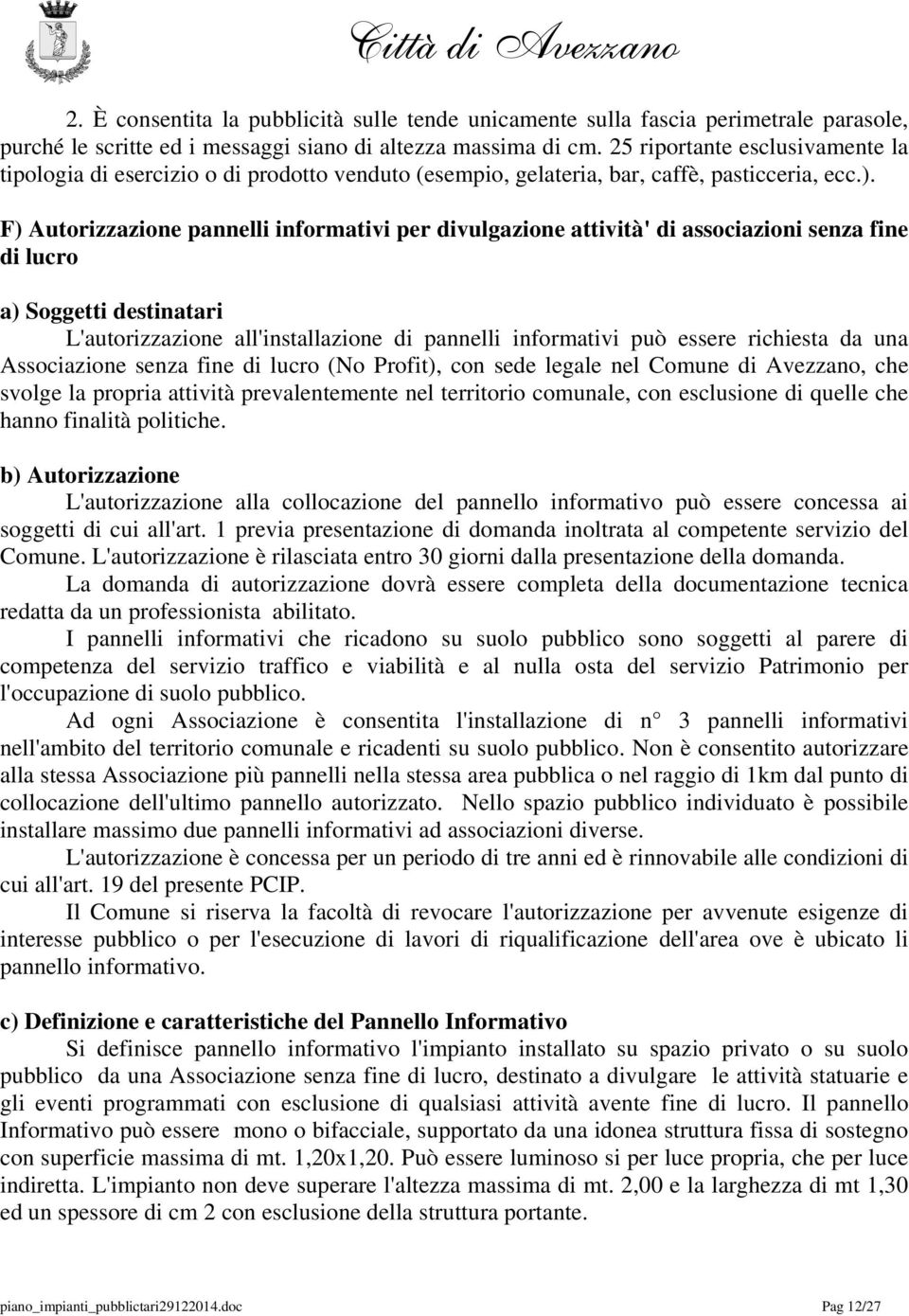 F) Autorizzazione pannelli informativi per divulgazione attività' di associazioni senza fine di lucro a) Soggetti destinatari L'autorizzazione all'installazione di pannelli informativi può essere