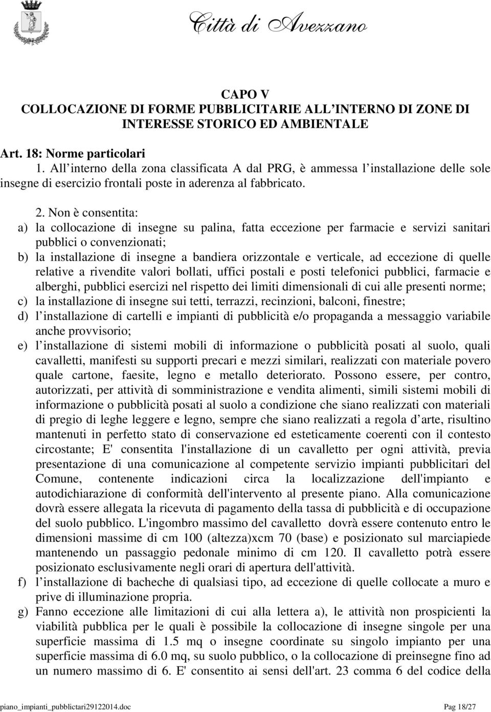 Non è consentita: a) la collocazione di insegne su palina, fatta eccezione per farmacie e servizi sanitari pubblici o convenzionati; b) la installazione di insegne a bandiera orizzontale e verticale,