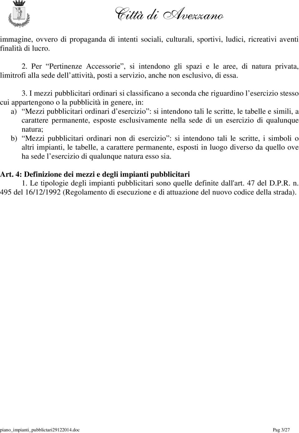 I mezzi pubblicitari ordinari si classificano a seconda che riguardino l esercizio stesso cui appartengono o la pubblicità in genere, in: a) Mezzi pubblicitari ordinari d esercizio : si intendono