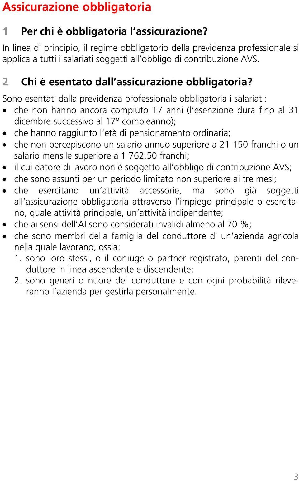 Sono esentati dalla previdenza professionale obbligatoria i salariati: che non hanno ancora compiuto 17 anni (l esenzione dura fino al 31 dicembre successivo al 17 compleanno); che hanno raggiunto l