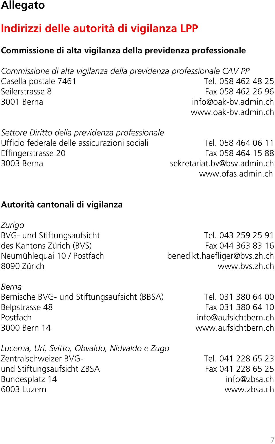 058 464 06 11 Effingerstrasse 20 Fax 058 464 15 88 3003 Berna sekretariat.bv@bsv.admin.ch www.ofas.admin.ch Autorità cantonali di vigilanza Zurigo BVG- und Stiftungsaufsicht Tel.