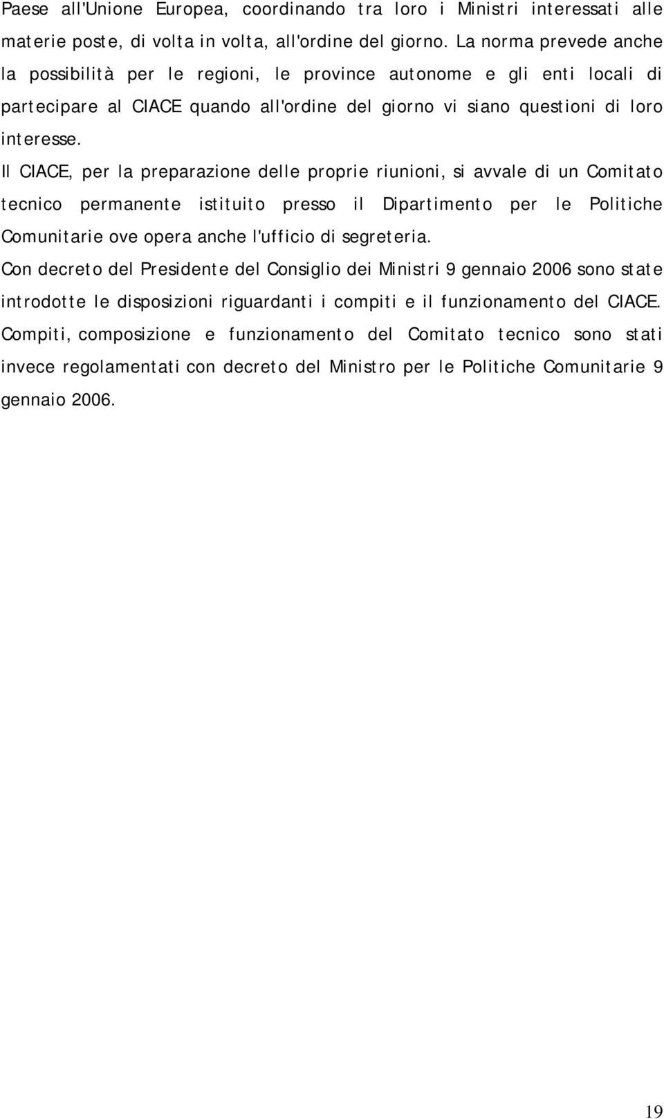 Il CIACE, per la preparazione delle proprie riunioni, si avvale di un Comitato tecnico permanente istituito presso il Dipartimento per le Politiche Comunitarie ove opera anche l'ufficio di segreteria.