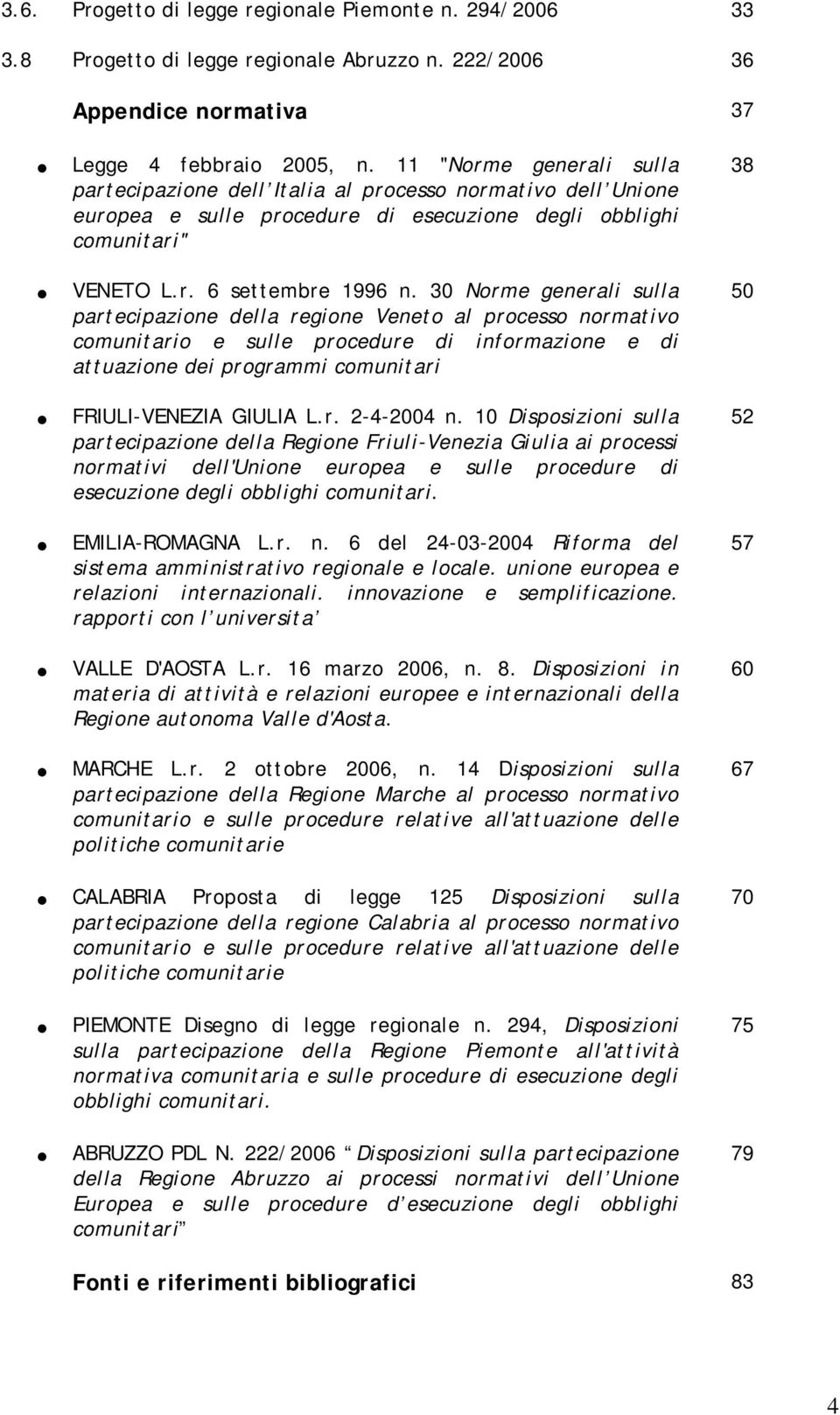 30 Norme generali sulla partecipazione della regione Veneto al processo normativo comunitario e sulle procedure di informazione e di attuazione dei programmi comunitari FRIULI-VENEZIA GIULIA L.r. 2-4-2004 n.