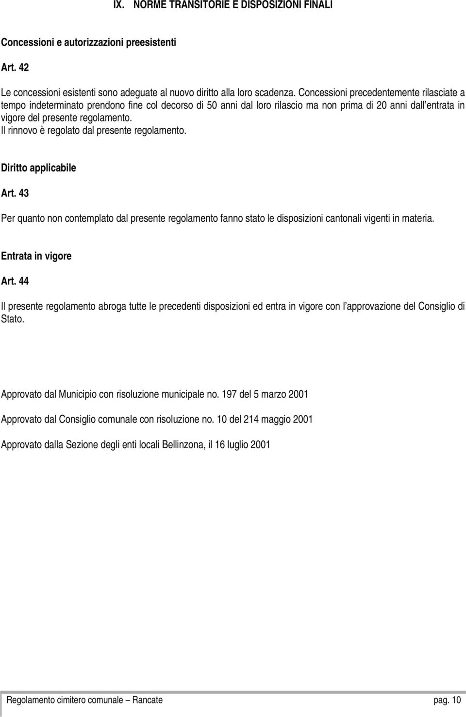 Il rinnovo è regolato dal presente regolamento. Diritto applicabile Art. 43 Per quanto non contemplato dal presente regolamento fanno stato le disposizioni cantonali vigenti in materia.