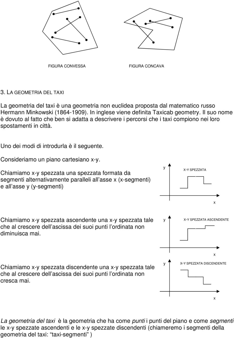 Uno dei modi di introdurla è il seguente. Consideriamo un piano cartesiano -.