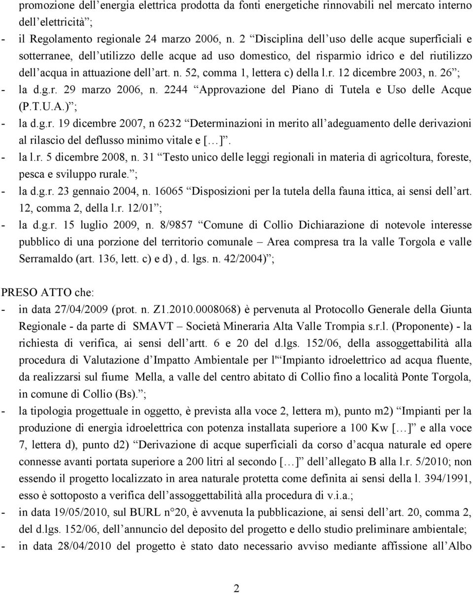 52, comma 1, lettera c) della l.r. 12 dicembre 2003, n. 26 ; - la d.g.r. 29 marzo 2006, n. 2244 Approvazione del Piano di Tutela e Uso delle Acque (P.T.U.A.) ; - la d.g.r. 19 dicembre 2007, n 6232 Determinazioni in merito all adeguamento delle derivazioni al rilascio del deflusso minimo vitale e [ ].