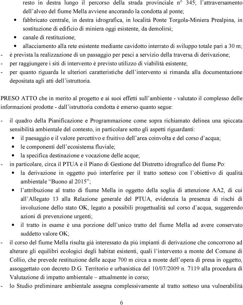 di sviluppo totale pari a 30 m; - è prevista la realizzazione di un passaggio per pesci a servizio della traversa di derivazione; - per raggiungere i siti di intervento è previsto utilizzo di