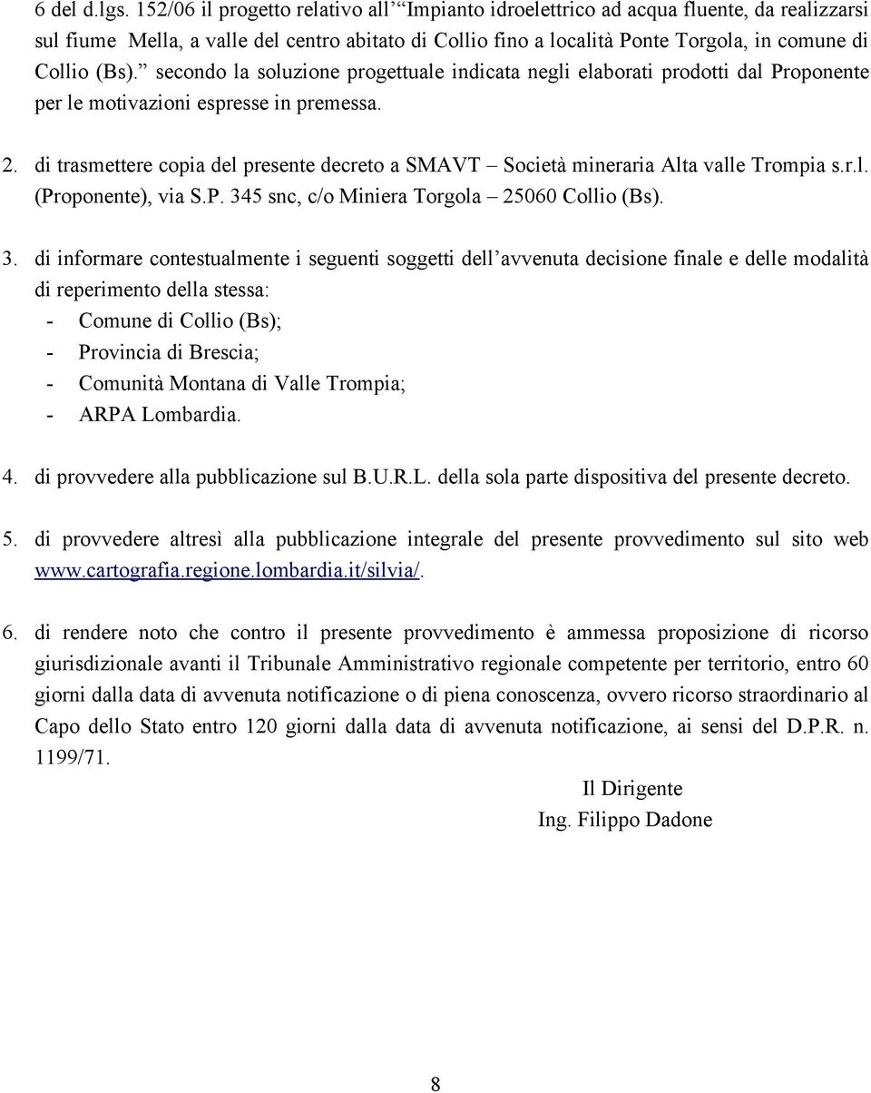 secondo la soluzione progettuale indicata negli elaborati prodotti dal Proponente per le motivazioni espresse in premessa. 2.