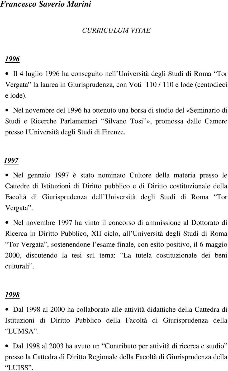 1997 Nel gennaio 1997 è stato nominato Cultore della materia presso le Cattedre di Istituzioni di Diritto pubblico e di Diritto costituzionale della Facoltà di Giurisprudenza dell Università degli