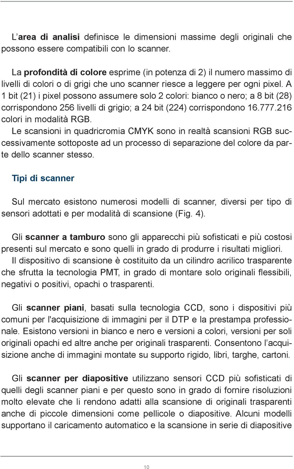 A 1 bit (21) i pixel possono assumere solo 2 colori: bianco o nero; a 8 bit (28) corrispondono 256 livelli di grigio; a 24 bit (224) corrispondono 16.777.216 colori in modalità RGB.