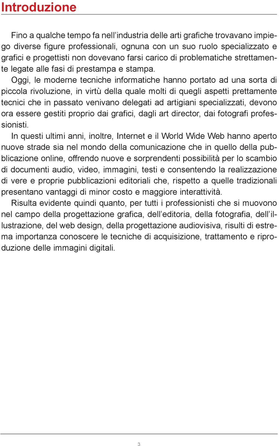 Oggi, le moderne tecniche informatiche hanno portato ad una sorta di piccola rivoluzione, in virtù della quale molti di quegli aspetti prettamente tecnici che in passato venivano delegati ad